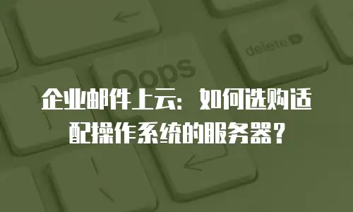企业邮件上云：如何选购适配操作系统的服务器？