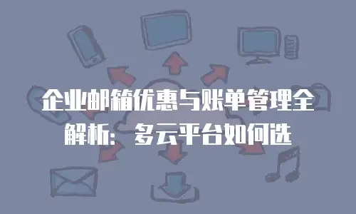企业邮箱优惠与账单管理全解析：多云平台如何选