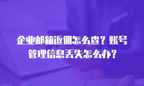 企业邮箱返佣怎么查？账号管理信息丢失怎么办？