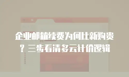 企业邮箱续费为何比新购贵？三步看清多云计价逻辑