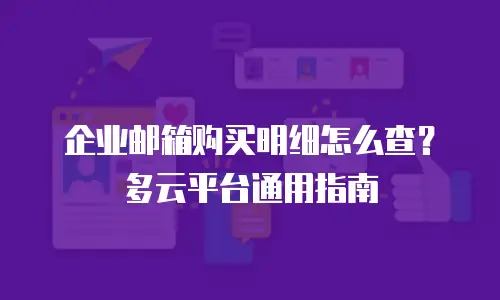 企业邮箱购买明细怎么查？多云平台通用指南