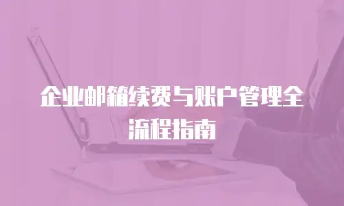 企业邮箱续费与账户管理全流程指南