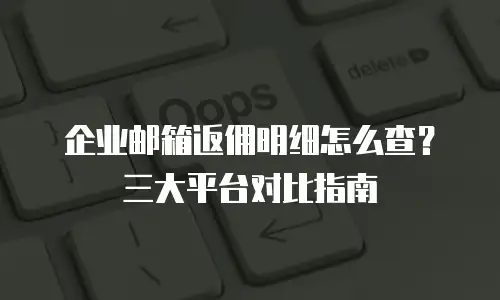 企业邮箱返佣明细怎么查？三大平台对比指南