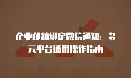 企业邮箱绑定微信通知:多云平台通用操作指南