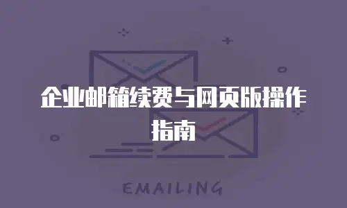 企业邮箱续费与网页版操作指南