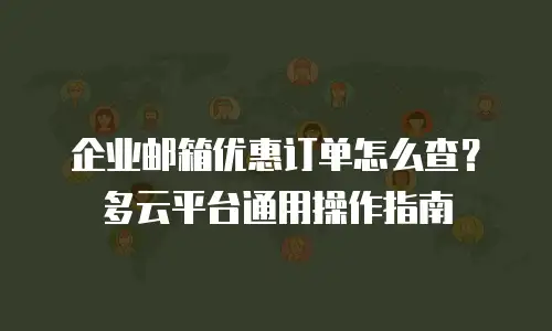 企业邮箱优惠订单怎么查？多云平台通用操作指南