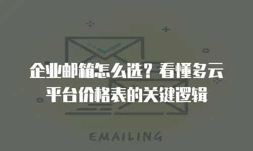 企业邮箱怎么选？看懂多云平台价格表的关键逻辑