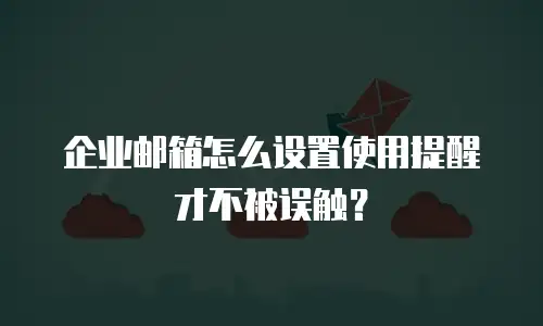 企业邮箱怎么设置使用提醒才不被误触？