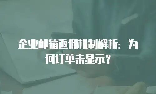 企业邮箱返佣机制解析：为何订单未显示？