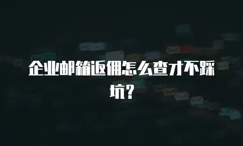 企业邮箱返佣怎么查才不踩坑?