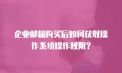 企业邮箱购买后如何获取操作系统操作权限？