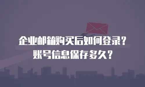 企业邮箱购买后如何登录？账号信息保存多久？