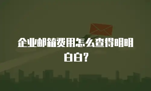 企业邮箱费用怎么查得明明白白？