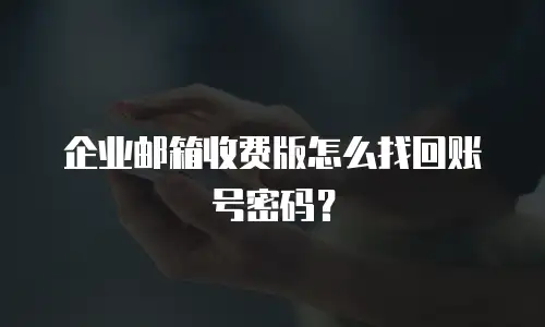 企业邮箱收费版怎么找回账号密码?