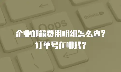 企业邮箱费用明细怎么查？订单号在哪找？
