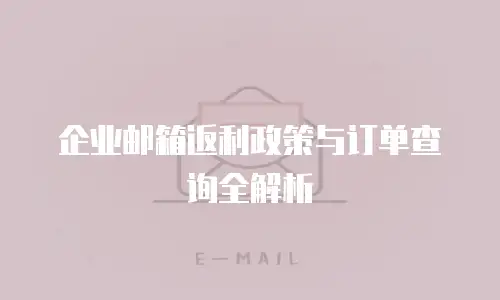 企业邮箱返利政策与订单查询全解析
