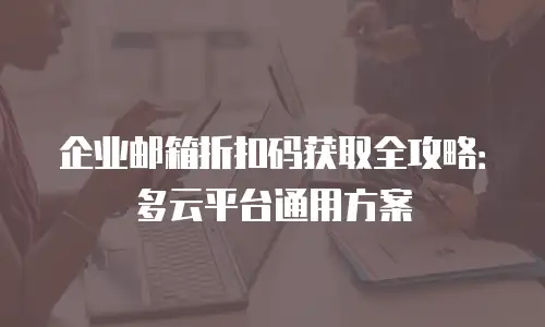 企业邮箱折扣码获取全攻略:多云平台通用方案