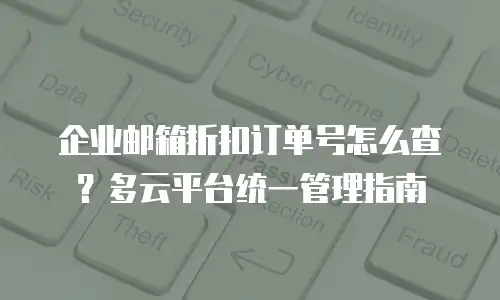 企业邮箱折扣订单号怎么查？多云平台统一管理指南