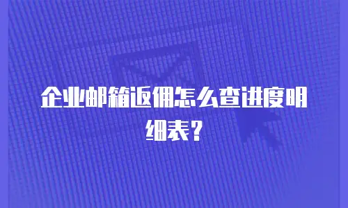 企业邮箱返佣怎么查进度明细表？