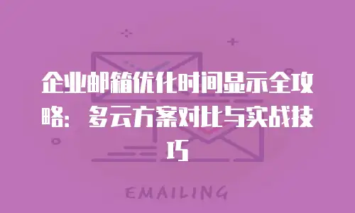 企业邮箱优化时间显示全攻略:多云方案对比与实战技巧