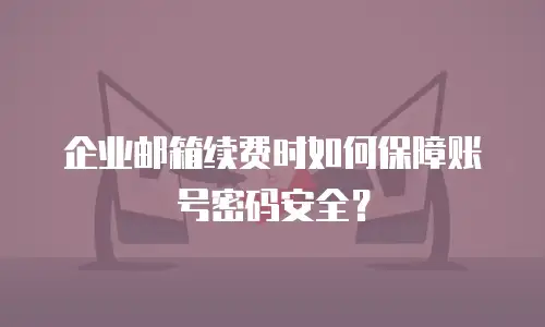 企业邮箱续费时如何保障账号密码安全？