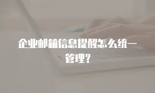 企业邮箱信息提醒怎么统一管理?