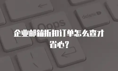 企业邮箱折扣订单怎么查才省心？