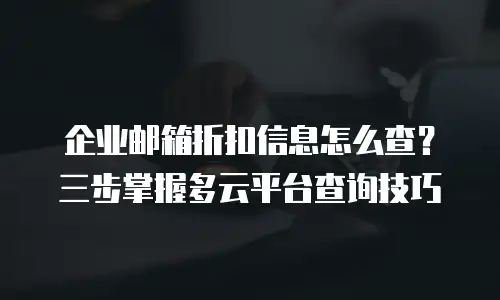 企业邮箱折扣信息怎么查？三步掌握多云平台查询技巧
