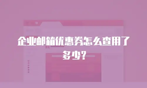 企业邮箱优惠券怎么查用了多少?