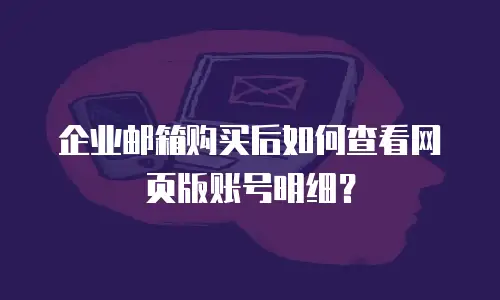 企业邮箱购买后如何查看网页版账号明细？