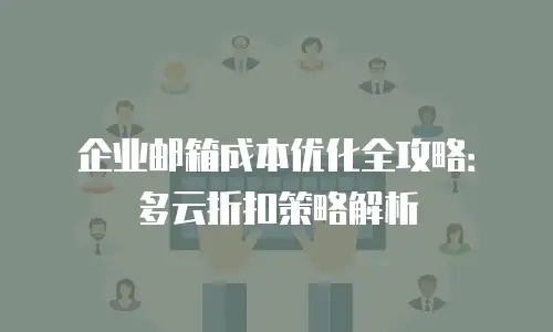 企业邮箱成本优化全攻略：多云折扣策略解析
