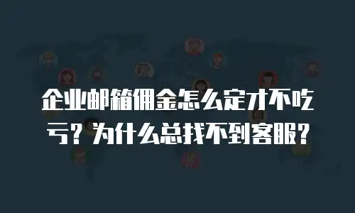 企业邮箱佣金怎么定才不吃亏？为什么总找不到客服？