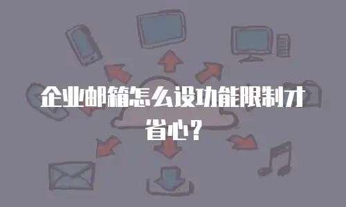 企业邮箱怎么设功能限制才省心?