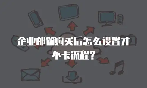 企业邮箱购买后怎么设置才不卡流程?