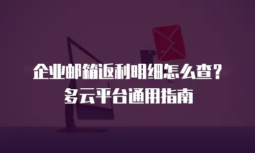 企业邮箱返利明细怎么查?多云平台通用指南