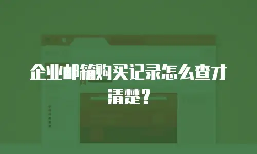 企业邮箱购买记录怎么查才清楚？