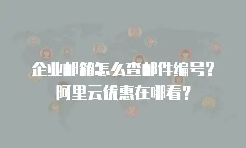 企业邮箱怎么查邮件编号？阿里云优惠在哪看？