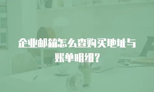 企业邮箱怎么查购买地址与账单明细？