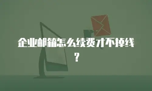 企业邮箱怎么续费才不掉线？