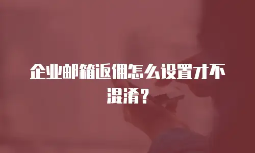 企业邮箱返佣怎么设置才不混淆？