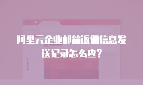 阿里云企业邮箱返佣信息发送记录怎么查?