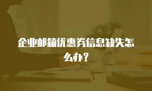 企业邮箱优惠券信息缺失怎么办？
