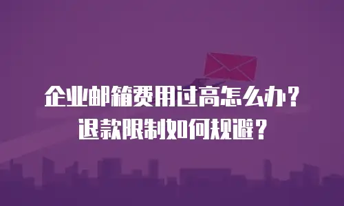 企业邮箱费用过高怎么办？退款限制如何规避？
