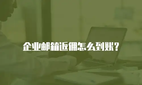 企业邮箱返佣怎么到账？