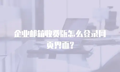 企业邮箱收费版怎么登录网页界面？