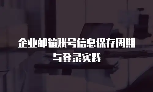 企业邮箱账号信息保存周期与登录实践
