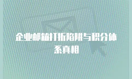 企业邮箱打折陷阱与积分体系真相