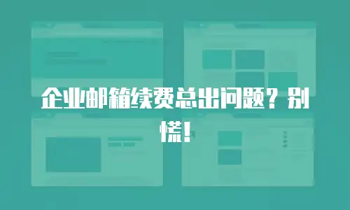 企业邮箱续费总出问题？别慌！