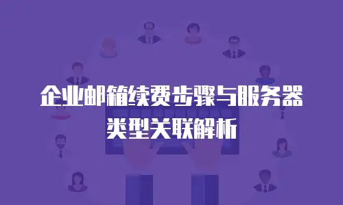企业邮箱续费步骤与服务器类型关联解析
