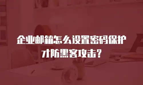 企业邮箱怎么设置密码保护才防黑客攻击？
